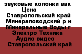 звуковые колонки ввк › Цена ­ 2 200 - Ставропольский край, Минераловодский р-н, Минеральные Воды г. Электро-Техника » Аудио-видео   . Ставропольский край